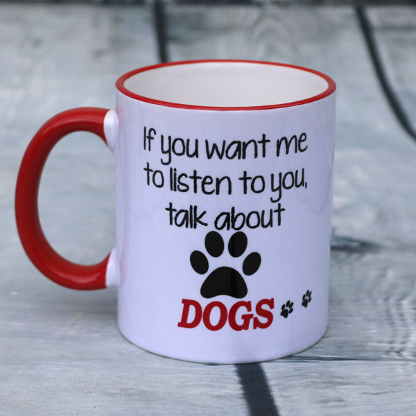 Picture of If you want me to listen to you, talk about DOGS - CERAMIC MUG