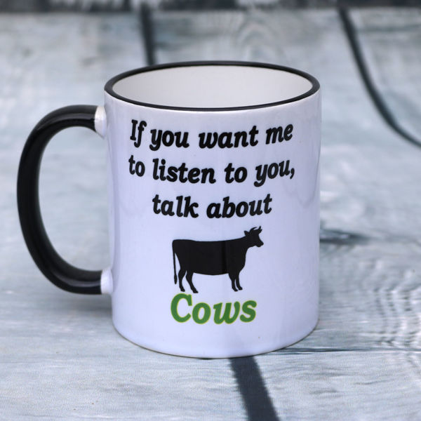 Picture of If you want me to listen to you, talk about Cows - CERAMIC MUG